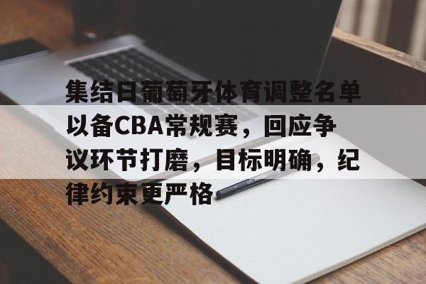 MILANSPORT下载-集结日葡萄牙体育调整名单以备CBA常规赛，回应争议环节打磨，目标明确，纪律约束更严格的简单介绍